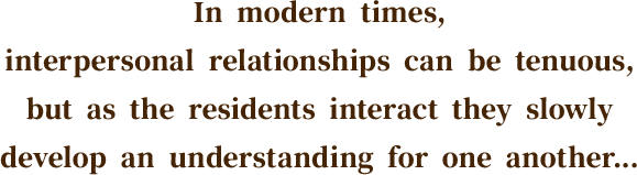 In modern times, interpersonal relationships can be tenuous, but as the residents interact they slowly develop an understanding for one another…