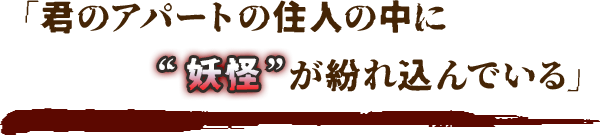 「君のアパートの住人の中に“妖怪”が紛れ込んでいる」