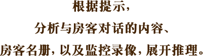 根据提示，分析与房客对话的内容、房客名册，以及监控录像，展开推理。