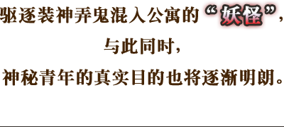 驱逐装神弄鬼混入公寓的“妖怪”，与此同时，神秘青年的真实目的也将逐渐明朗。